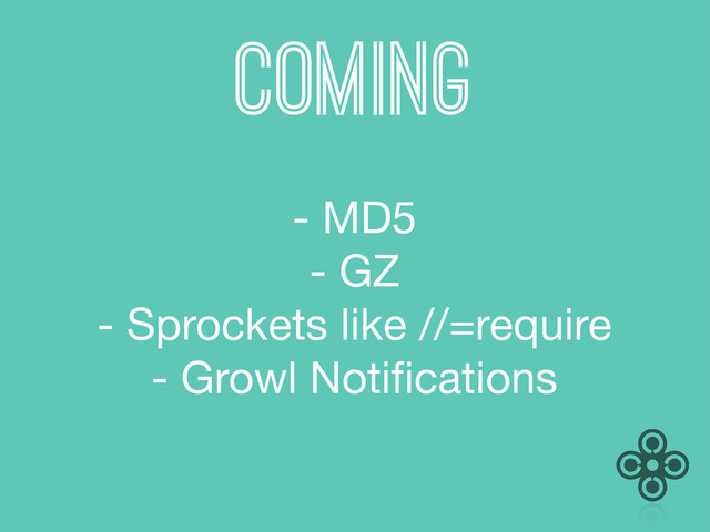 coming
- MD5
- GZ
- Sprockets like //=require
- Growl Notiﬁcations
