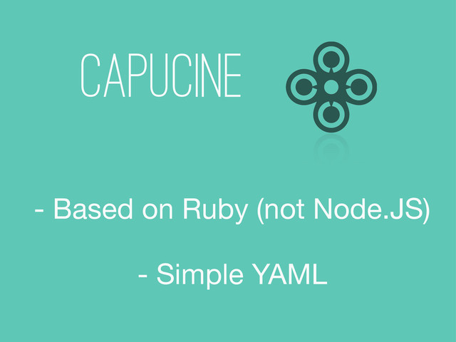 CAPUCINE
- Based on Ruby (not Node.JS)
- Simple YAML
