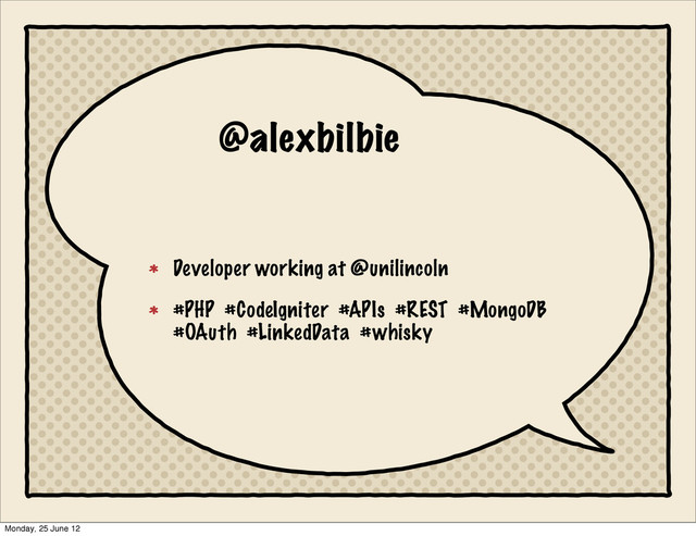 @alexbilbie
Developer working at @unilincoln
#PHP #CodeIgniter #APIs #REST #MongoDB
#OAuth #LinkedData #whisky
Monday, 25 June 12
