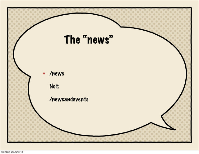 The “news”
/news
Not:
/newsandevents
Monday, 25 June 12
