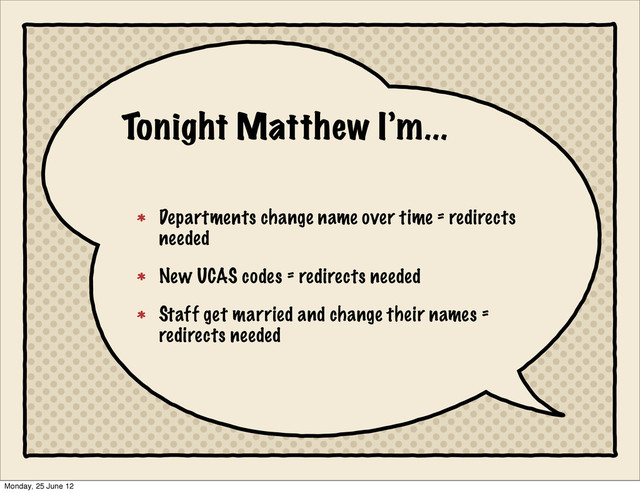 Departments change name over time = redirects
needed
New UCAS codes = redirects needed
Staff get married and change their names =
redirects needed
Tonight Matthew I’m...
Monday, 25 June 12
