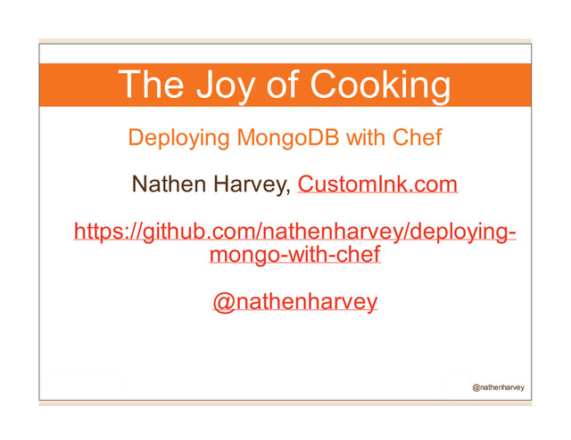 The Joy of Cooking
Deploying MongoDB with Chef
Nathen Harvey, CustomInk.com
https://github.com/nathenharvey/deploying-
mongo-with-chef
@nathenharvey
@nathenharvey
