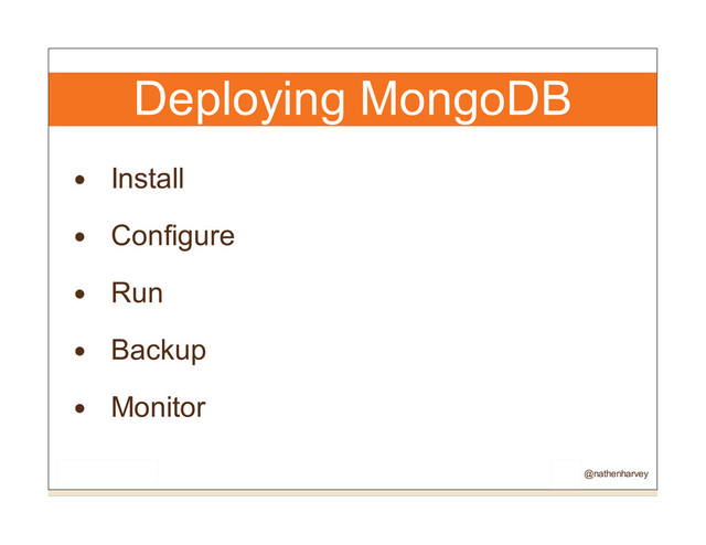 Deploying MongoDB
Install
Configure
Run
Backup
Monitor
@nathenharvey
