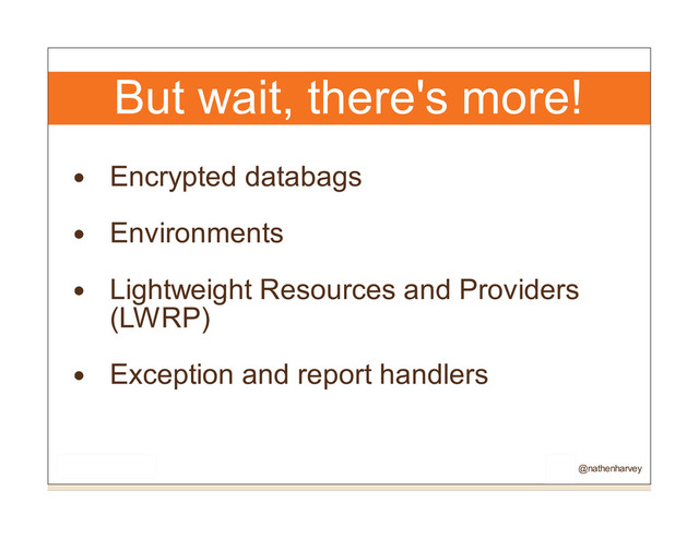 But wait, there's more!
Encrypted databags
Environments
Lightweight Resources and Providers
(LWRP)
Exception and report handlers
@nathenharvey
