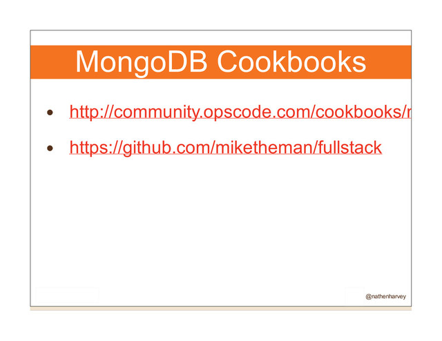 MongoDB Cookbooks
http://community.opscode.com/cookbooks/mong
https://github.com/miketheman/fullstack
@nathenharvey
