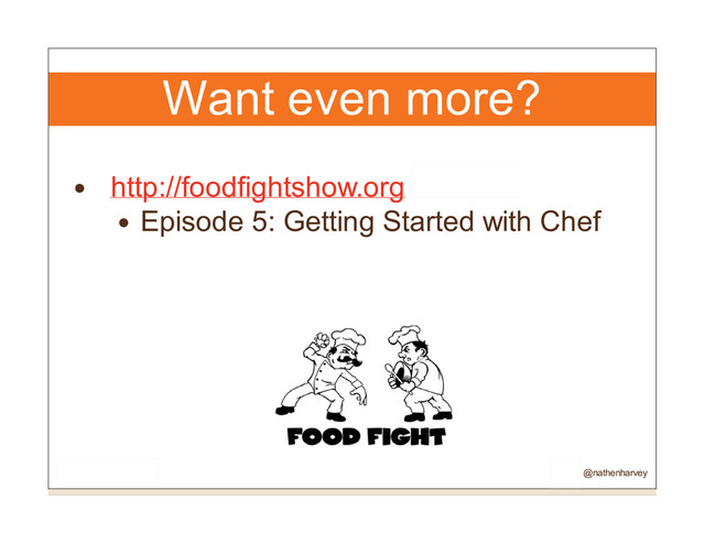 Want even more?
http://foodfightshow.org
Episode 5: Getting Started with Chef
@nathenharvey
