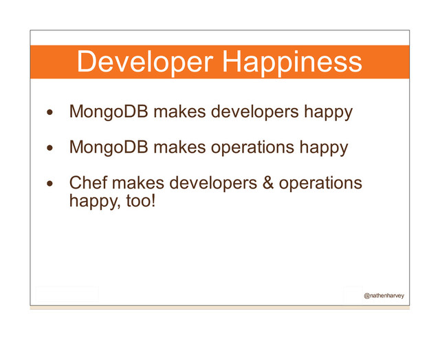 Developer Happiness
MongoDB makes developers happy
MongoDB makes operations happy
Chef makes developers & operations
happy, too!
@nathenharvey
