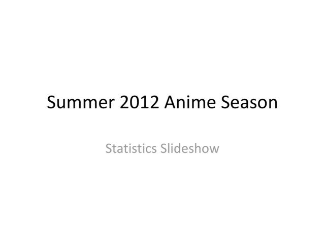 Summer 2012 Anime Season
Statistics Slideshow
