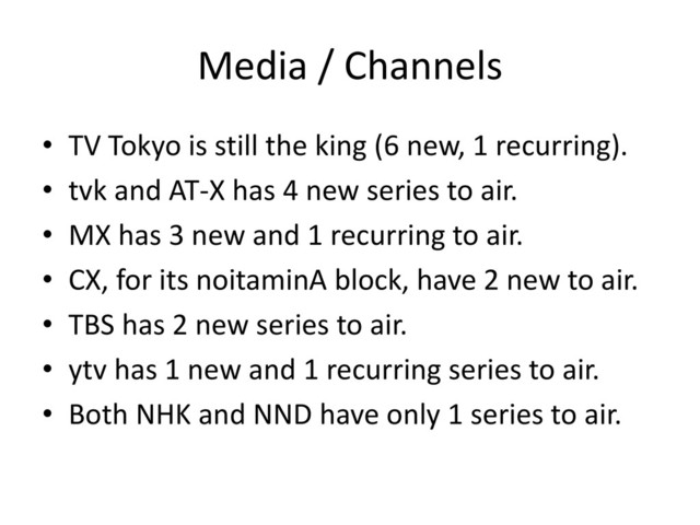 Media / Channels
• TV Tokyo is still the king (6 new, 1 recurring).
• tvk and AT-X has 4 new series to air.
• MX has 3 new and 1 recurring to air.
• CX, for its noitaminA block, have 2 new to air.
• TBS has 2 new series to air.
• ytv has 1 new and 1 recurring series to air.
• Both NHK and NND have only 1 series to air.
