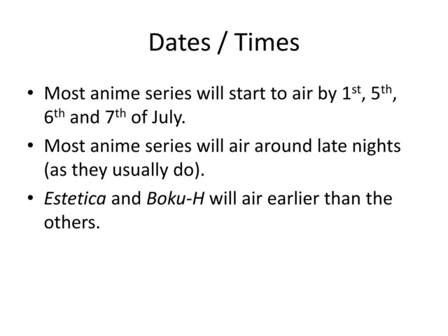 Dates / Times
• Most anime series will start to air by 1st, 5th,
6th and 7th of July.
• Most anime series will air around late nights
(as they usually do).
• Estetica and Boku-H will air earlier than the
others.
