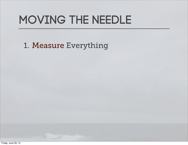 Moving the needle
1. Measure Everything
Friday, June 29, 12
