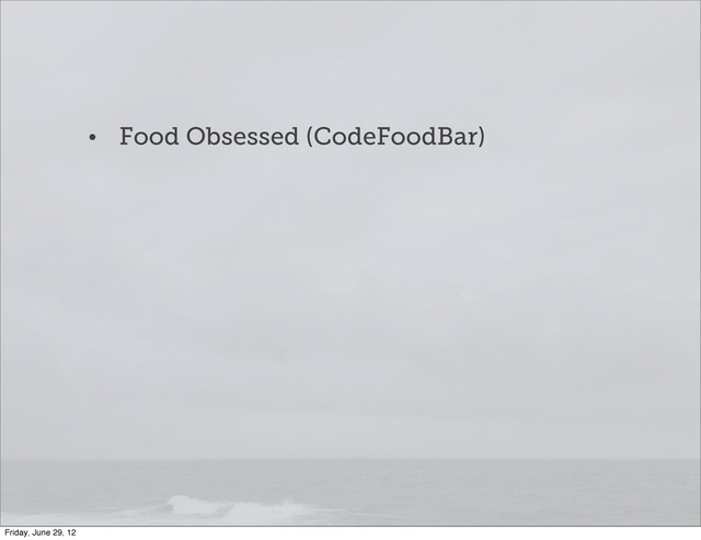 • Food Obsessed (CodeFoodBar)
Friday, June 29, 12
