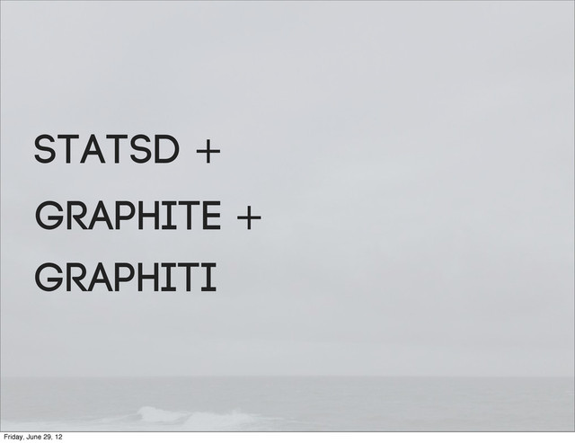 graphiti
Statsd +
Graphite +
Friday, June 29, 12
