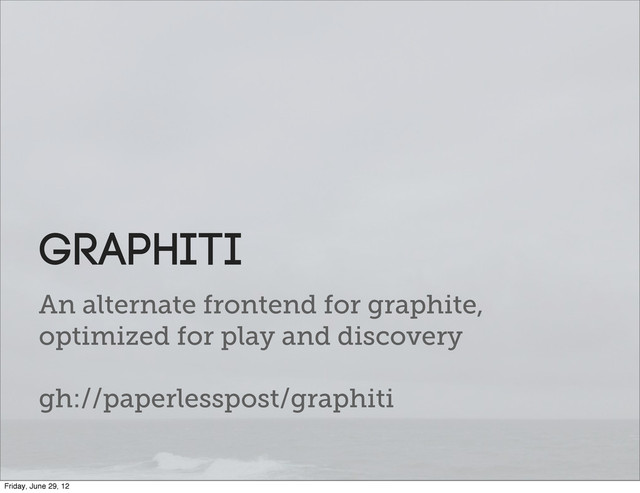 An alternate frontend for graphite,
optimized for play and discovery
gh://paperlesspost/graphiti
Graphiti
Friday, June 29, 12
