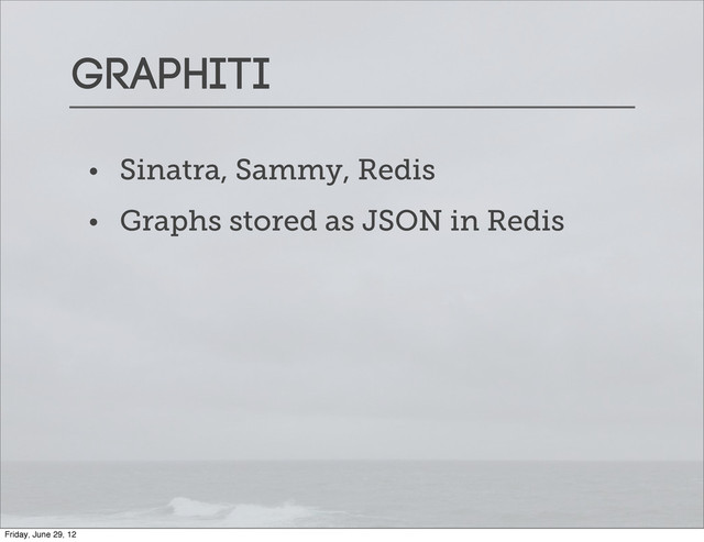 Graphiti
• Sinatra, Sammy, Redis
• Graphs stored as JSON in Redis
Friday, June 29, 12
