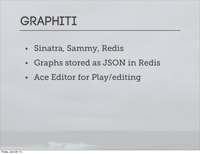 Graphiti
• Sinatra, Sammy, Redis
• Graphs stored as JSON in Redis
• Ace Editor for Play/editing
Friday, June 29, 12
