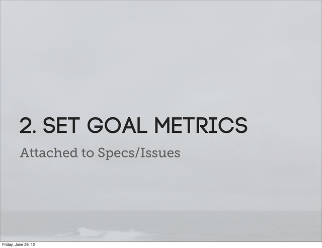 Attached to Specs/Issues
2. SET Goal metrics
Friday, June 29, 12
