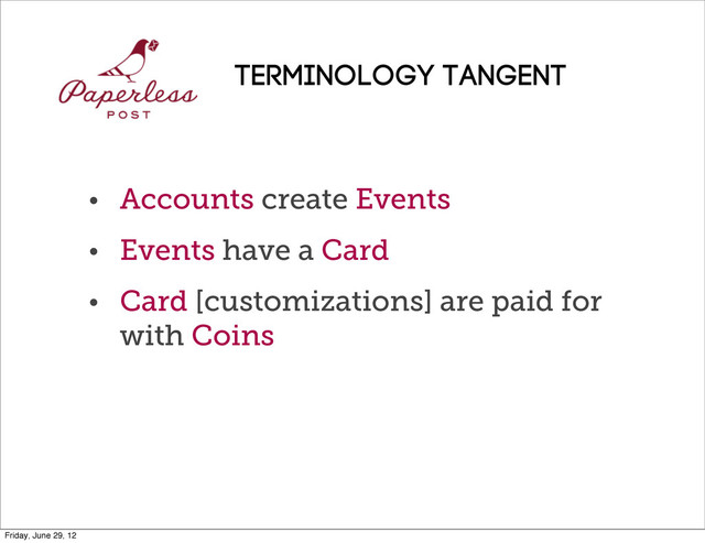 • Accounts create Events
• Events have a Card
• Card [customizations] are paid for
with Coins
Terminology TANGENT
Friday, June 29, 12
