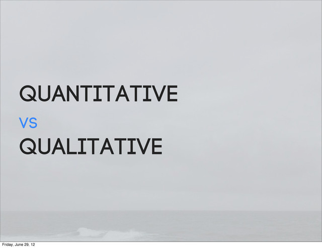 Quantitative
vs
Qualitative
Friday, June 29, 12
