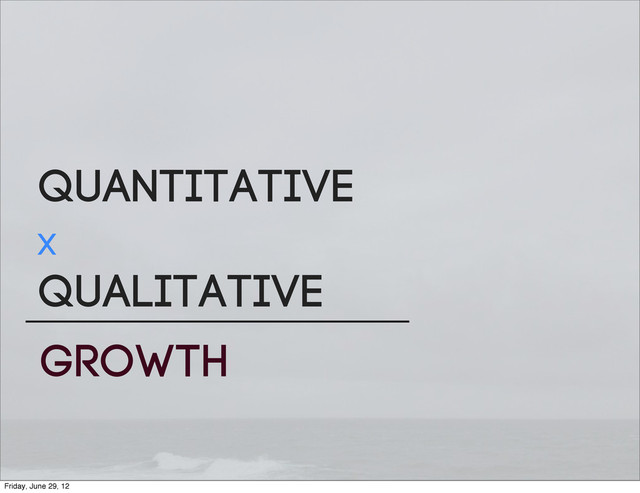 Quantitative
X
Qualitative
GROWTH
Friday, June 29, 12
