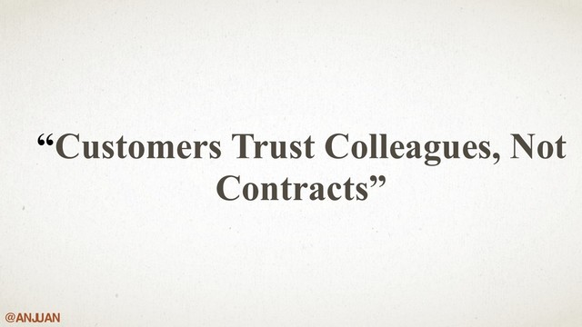 @ANJ
UAN
“Customers Trust Colleagues, Not
Contracts”
