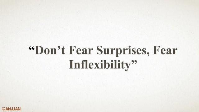 @ANJ
UAN
“Don’t Fear Surprises, Fear
Inflexibility”
