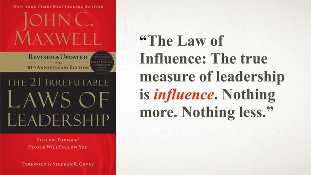 @ANJ
UAN
“The Law of
Influence: The true
measure of leadership
is influence. Nothing
more. Nothing less.”
