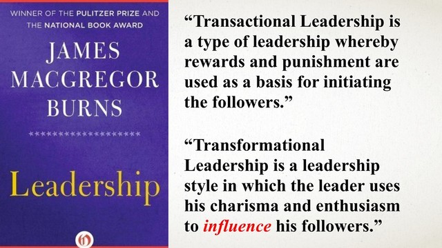 @ANJ
UAN
“Transactional Leadership is
a type of leadership whereby
rewards and punishment are
used as a basis for initiating
the followers.”
“Transformational
Leadership is a leadership
style in which the leader uses
his charisma and enthusiasm
to influence his followers.”
