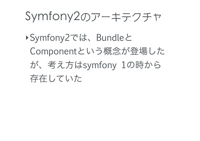 Symfony2のアーキテクチャ
‣Symfony2Ͱ͸ɺBundleͱ
Componentͱ͍͏֓೦͕ొ৔ͨ͠
͕ɺߟ͑ํ͸symfony 1ͷ͔࣌Β
ଘࡏ͍ͯͨ͠
