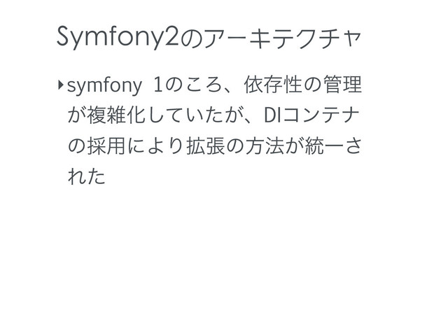 Symfony2のアーキテクチャ
‣symfony 1ͷ͜Ζɺґଘੑͷ؅ཧ
͕ෳࡶԽ͍͕ͯͨ͠ɺDIίϯςφ
ͷ࠾༻ʹΑΓ֦ுͷํ๏͕౷Ұ͞
Εͨ
