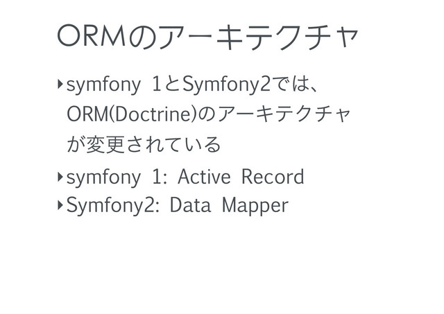 ORMのアーキテクチャ
‣symfony 1ͱSymfony2Ͱ͸ɺ
ORM(Doctrine)ͷΞʔΩςΫνϟ
͕มߋ͞Ε͍ͯΔ
‣symfony 1: Active Record
‣Symfony2: Data Mapper
