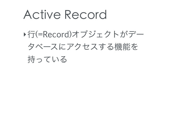 Active Record
‣ߦ(=Record)ΦϒδΣΫτ͕σʔ
λϕʔεʹΞΫηε͢ΔػೳΛ
͍࣋ͬͯΔ
