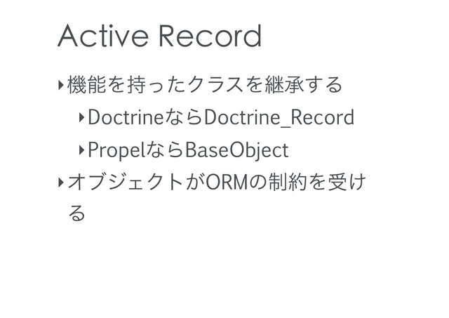 Active Record
‣ػೳΛ࣋ͬͨΫϥεΛܧঝ͢Δ
‣DoctrineͳΒDoctrine_Record
‣PropelͳΒBaseObject
‣ΦϒδΣΫτ͕ORMͷ੍໿Λड͚
Δ
