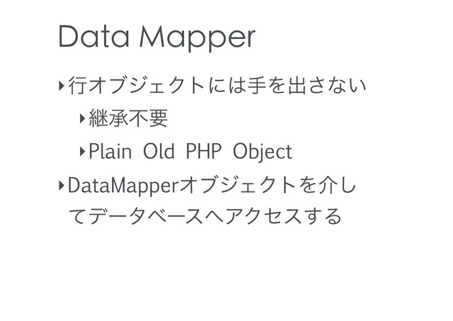Data Mapper
‣ߦΦϒδΣΫτʹ͸खΛग़͞ͳ͍
‣ܧঝෆཁ
‣Plain Old PHP Object
‣DataMapperΦϒδΣΫτΛհ͠
ͯσʔλϕʔε΁ΞΫηε͢Δ
