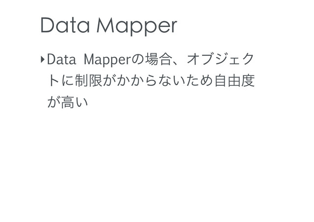 Data Mapper
‣Data Mapperͷ৔߹ɺΦϒδΣΫ
τʹ੍ݶ͕͔͔Βͳ͍ͨΊࣗ༝౓
͕ߴ͍

