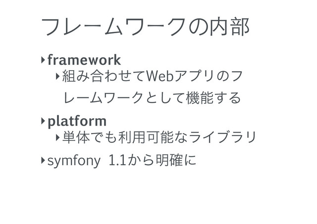 フレームワークの内部
‣framework
‣૊Έ߹ΘͤͯWebΞϓϦͷϑ
ϨʔϜϫʔΫͱͯ͠ػೳ͢Δ
‣platform
‣୯ମͰ΋ར༻ՄೳͳϥΠϒϥϦ
‣symfony 1.1͔Β໌֬ʹ
