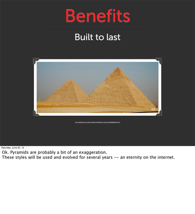Benefits
Built to last
http://www.flickr.com/photos/wilhelmja/4233621517/
Saturday, June 30, 12
Ok. Pyramids are probably a bit of an exaggeration.
These styles will be used and evolved for several years -- an eternity on the internet.

