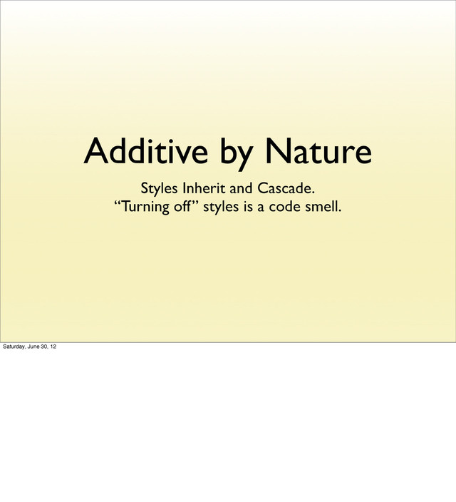 Additive by Nature
Styles Inherit and Cascade.
“Turning off” styles is a code smell.
Saturday, June 30, 12
