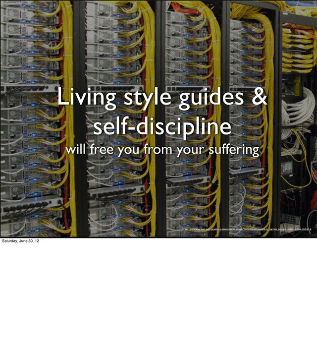 Living style guides &
self-discipline
will free you from your suffering
http://www.tsf.net.au/gallery/var/albums/Tidy-Cabling/46-cluster_back2.„g?m=1294131614
Saturday, June 30, 12
