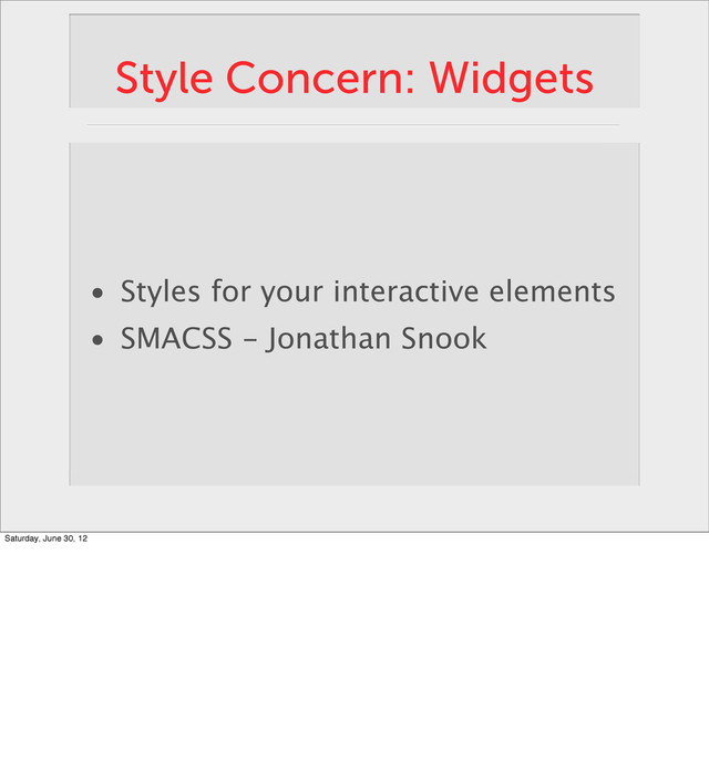 Style Concern: Widgets
• Styles for your interactive elements
• SMACSS - Jonathan Snook
Saturday, June 30, 12
