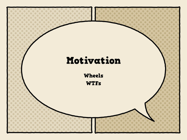 Motivation
Wheels
WTFs
