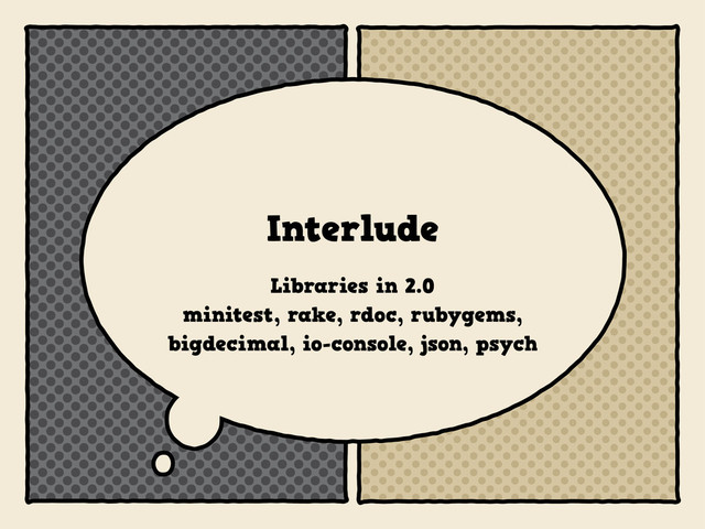 Interlude
Libraries in 2.0
minitest, rake, rdoc, rubygems,
bigdecimal, io-console, json, psych
