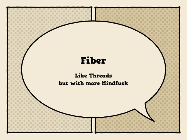 Fiber
Like Threads
but with more Mindfuck
