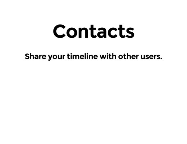 Contacts
Share your timeline with other users.
