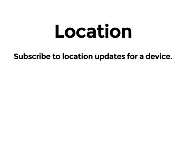 Location
Subscribe to location updates for a device.
