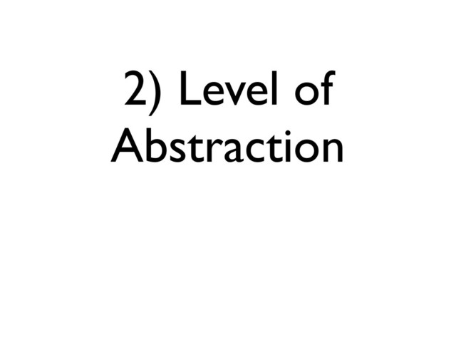 2) Level of
Abstraction
