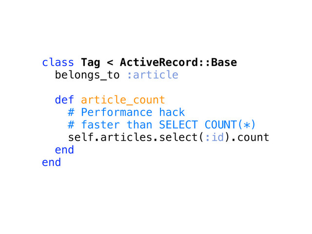 class Tag < ActiveRecord::Base
belongs_to :article
def article_count
# Performance hack
# faster than SELECT COUNT(*)
self.articles.select(:id).count
end
end

