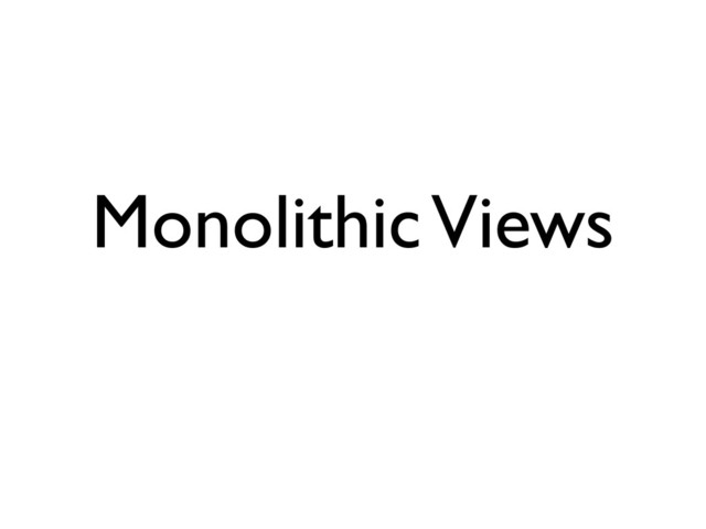 Monolithic Views
