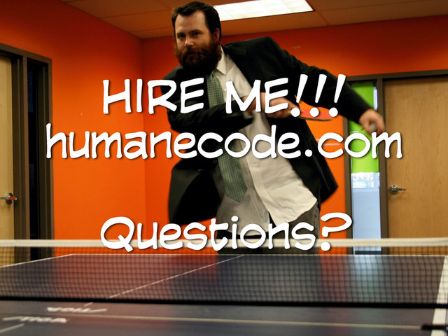 HIRE ME!!!
humanecode.com
Questions?
