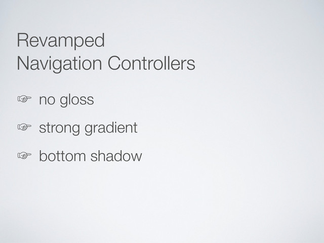 Revamped
Navigation Controllers
‛ no gloss
‛ strong gradient
‛ bottom shadow
